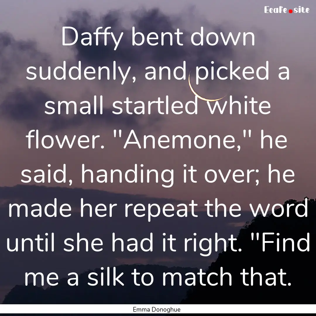 Daffy bent down suddenly, and picked a small.... : Quote by Emma Donoghue