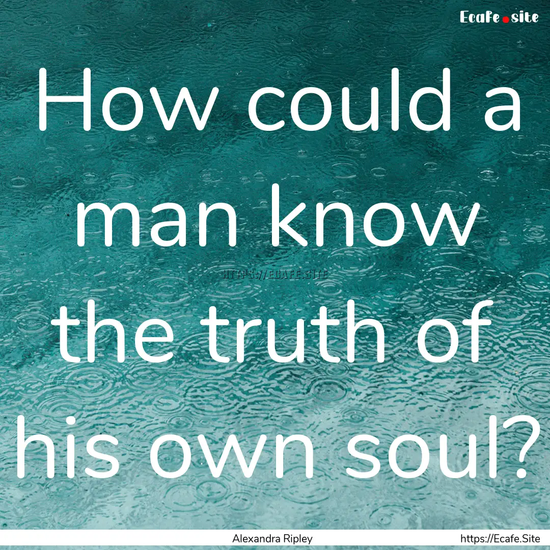 How could a man know the truth of his own.... : Quote by Alexandra Ripley