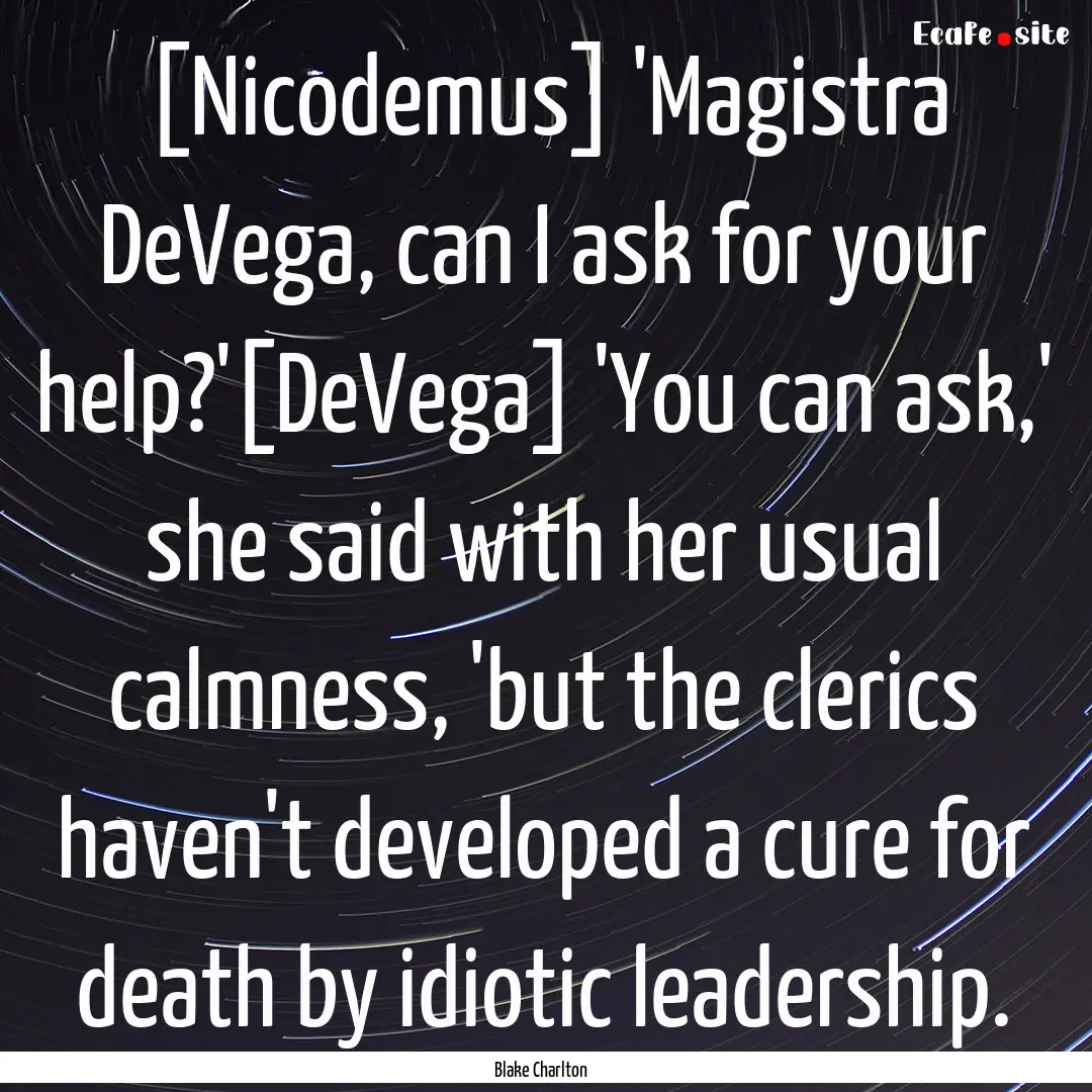 [Nicodemus] 'Magistra DeVega, can I ask for.... : Quote by Blake Charlton