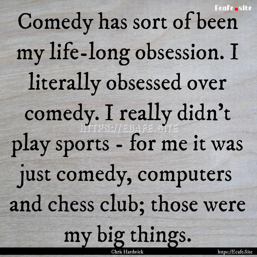 Comedy has sort of been my life-long obsession..... : Quote by Chris Hardwick