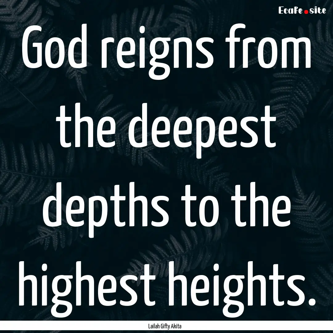 God reigns from the deepest depths to the.... : Quote by Lailah Gifty Akita