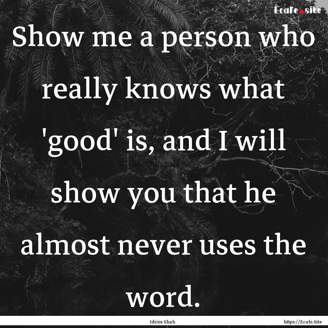 Show me a person who really knows what 'good'.... : Quote by Idries Shah