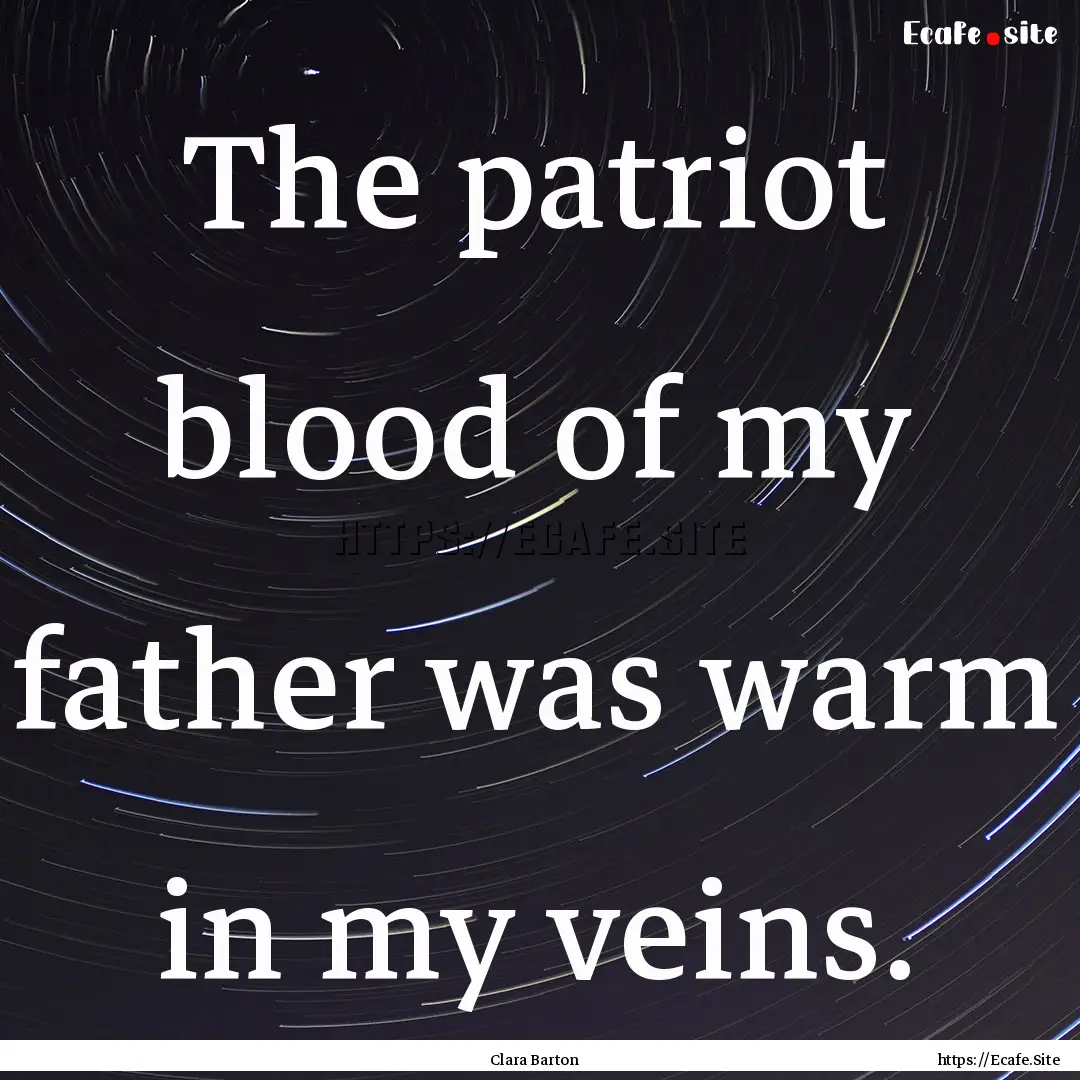 The patriot blood of my father was warm in.... : Quote by Clara Barton