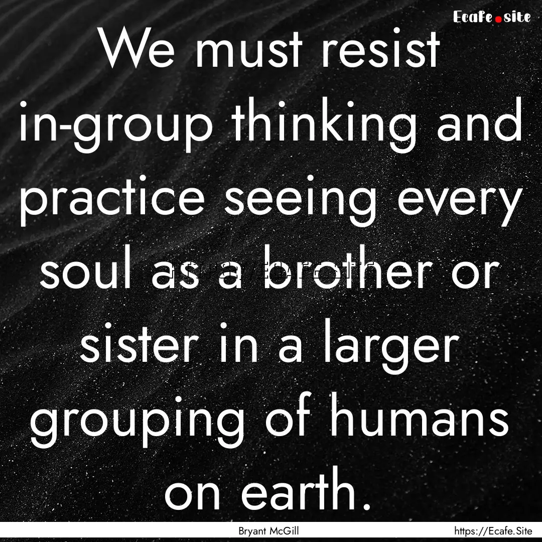 We must resist in-group thinking and practice.... : Quote by Bryant McGill