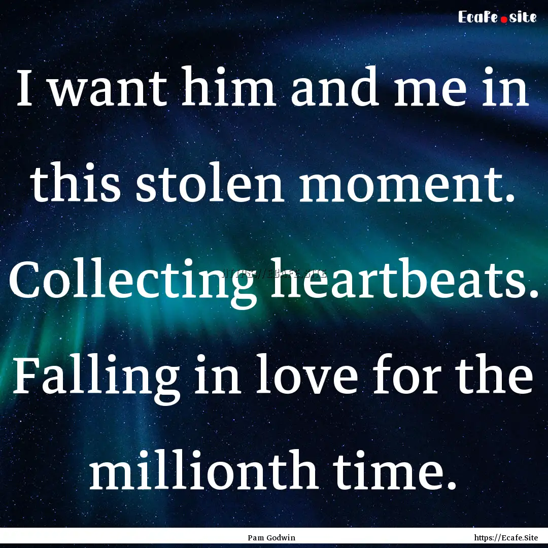 I want him and me in this stolen moment..... : Quote by Pam Godwin