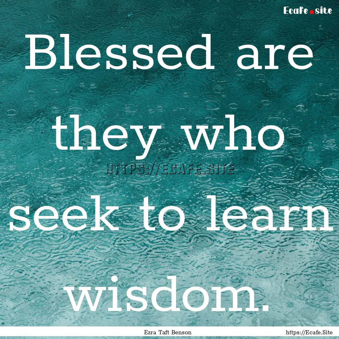 Blessed are they who seek to learn wisdom..... : Quote by Ezra Taft Benson