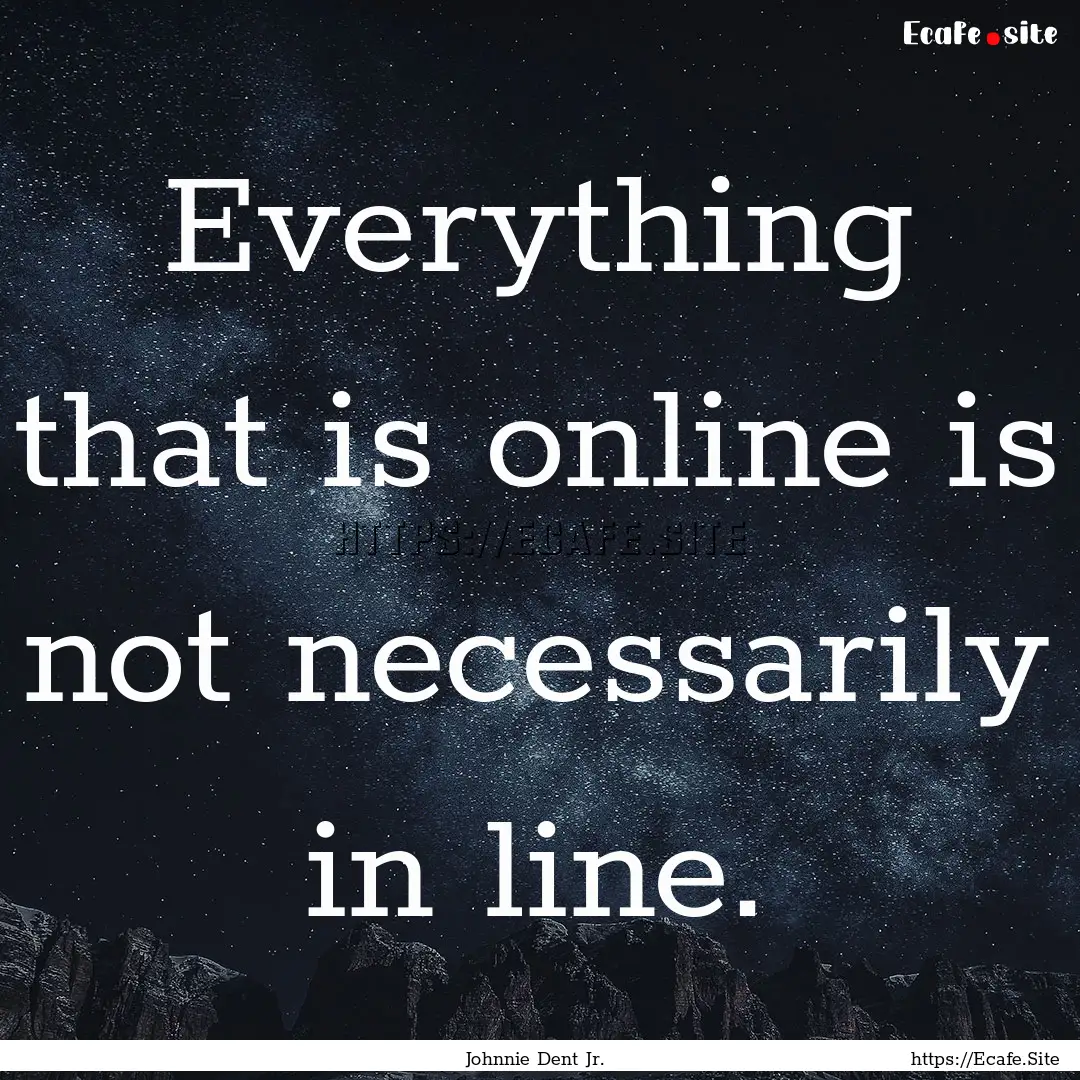 Everything that is online is not necessarily.... : Quote by Johnnie Dent Jr.