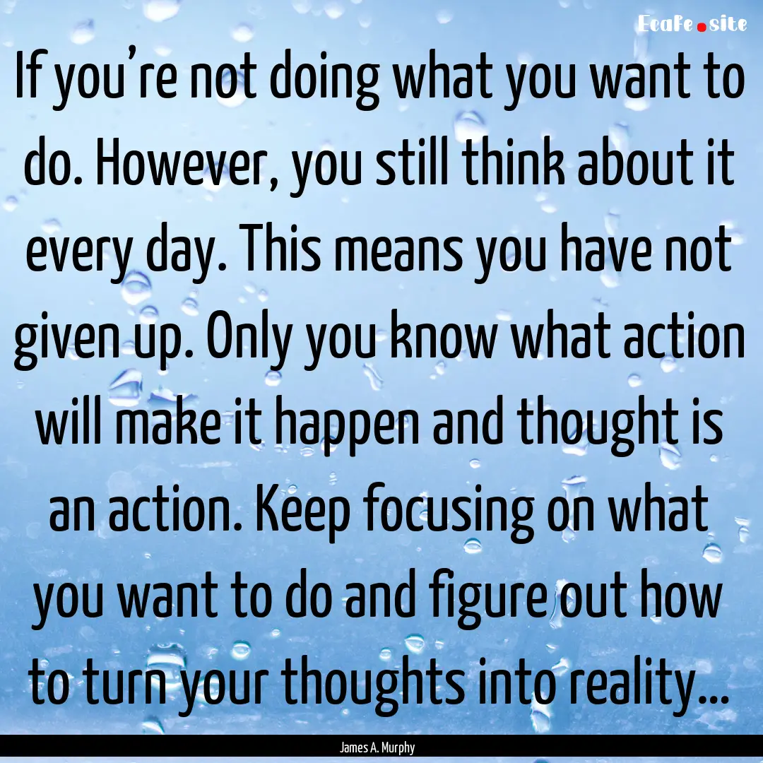 If you’re not doing what you want to do..... : Quote by James A. Murphy