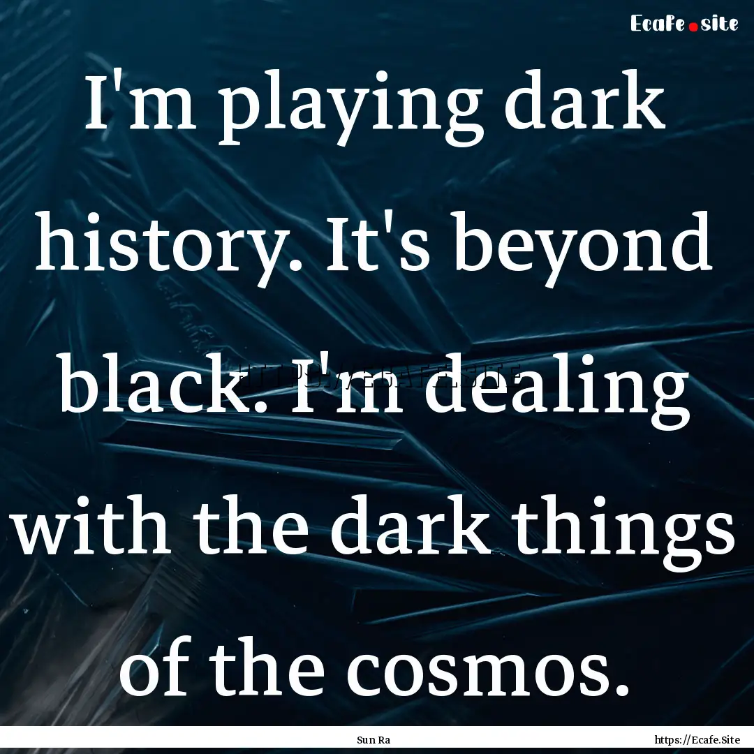 I'm playing dark history. It's beyond black..... : Quote by Sun Ra