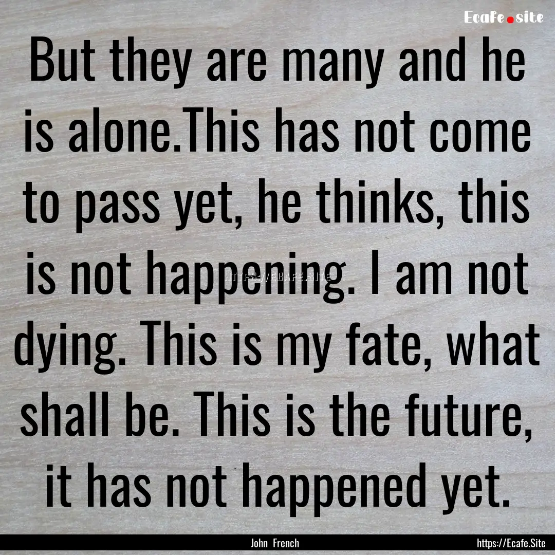 But they are many and he is alone.This has.... : Quote by John French