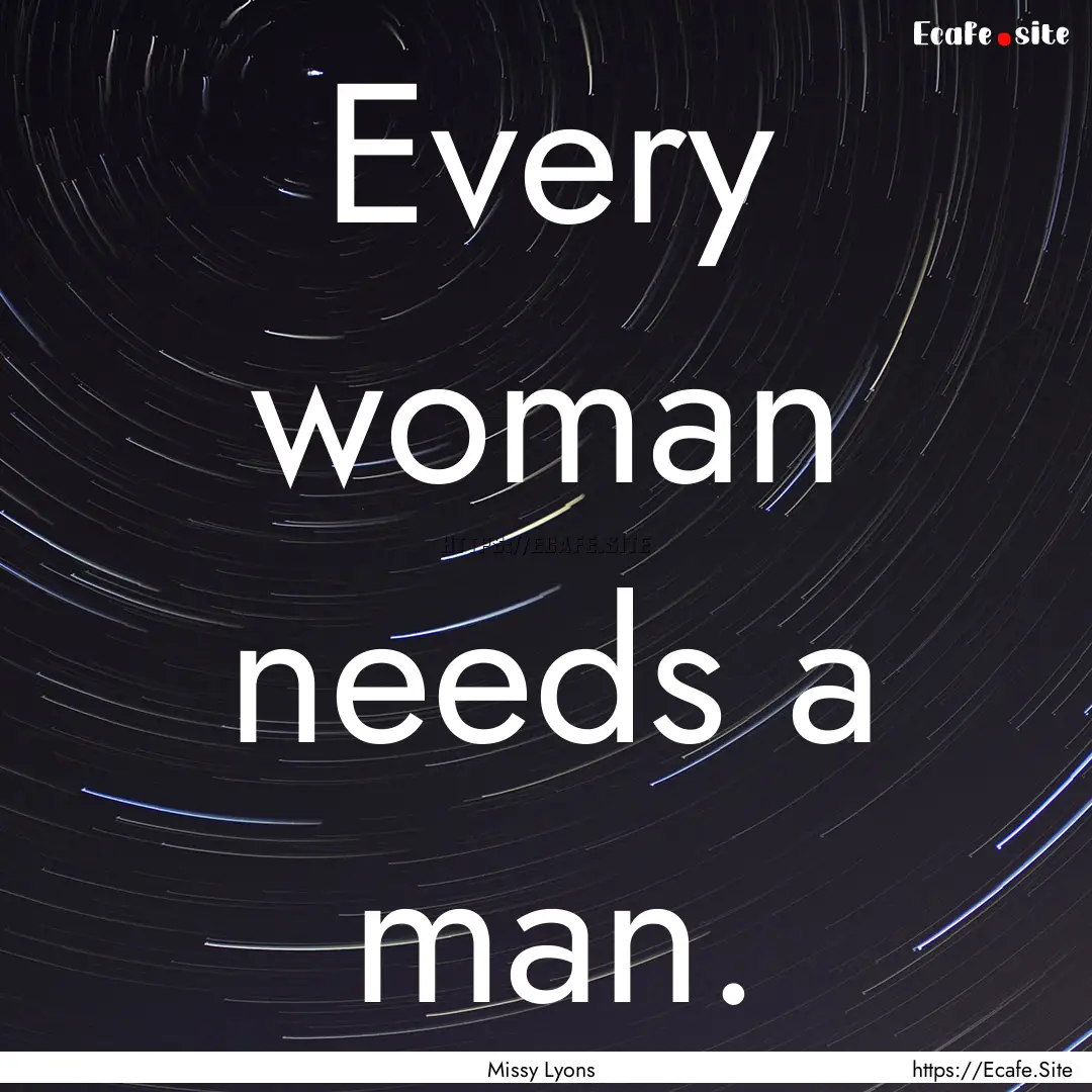 Every woman needs a man. : Quote by Missy Lyons