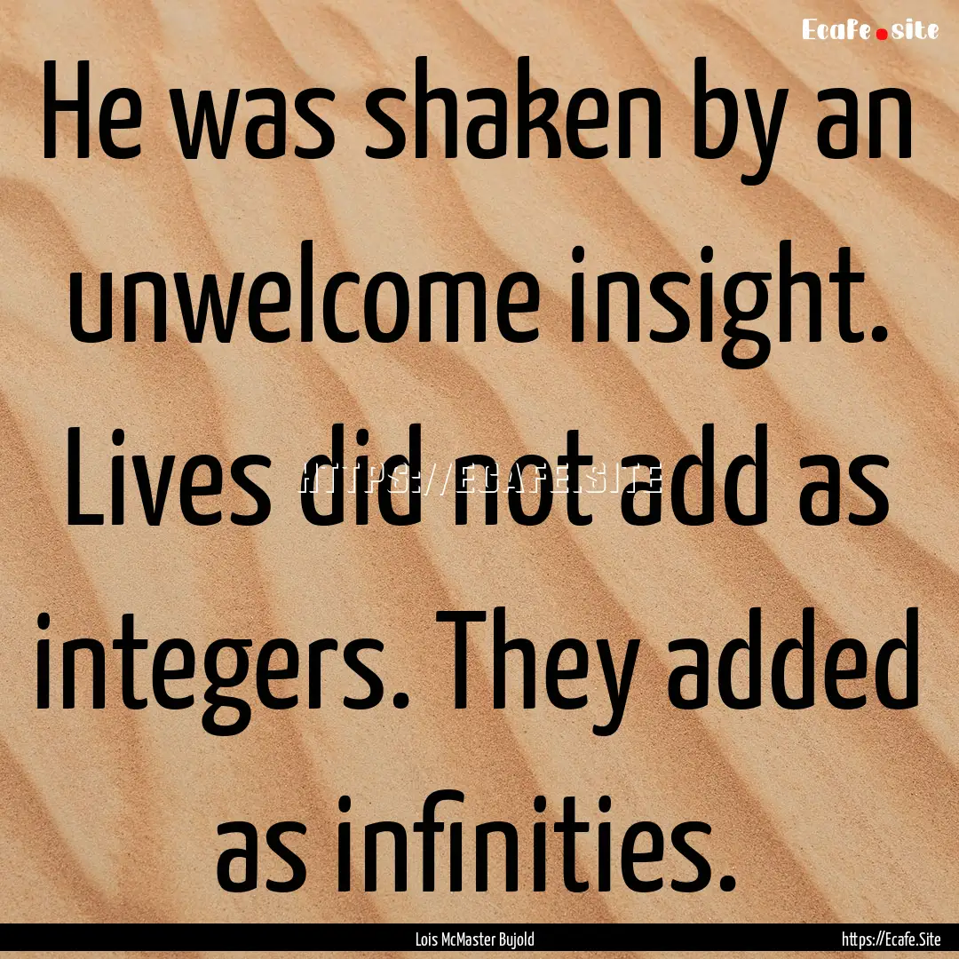 He was shaken by an unwelcome insight. Lives.... : Quote by Lois McMaster Bujold