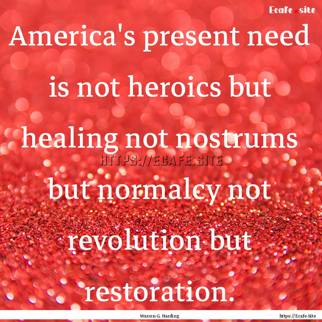 America's present need is not heroics but.... : Quote by Warren G. Harding