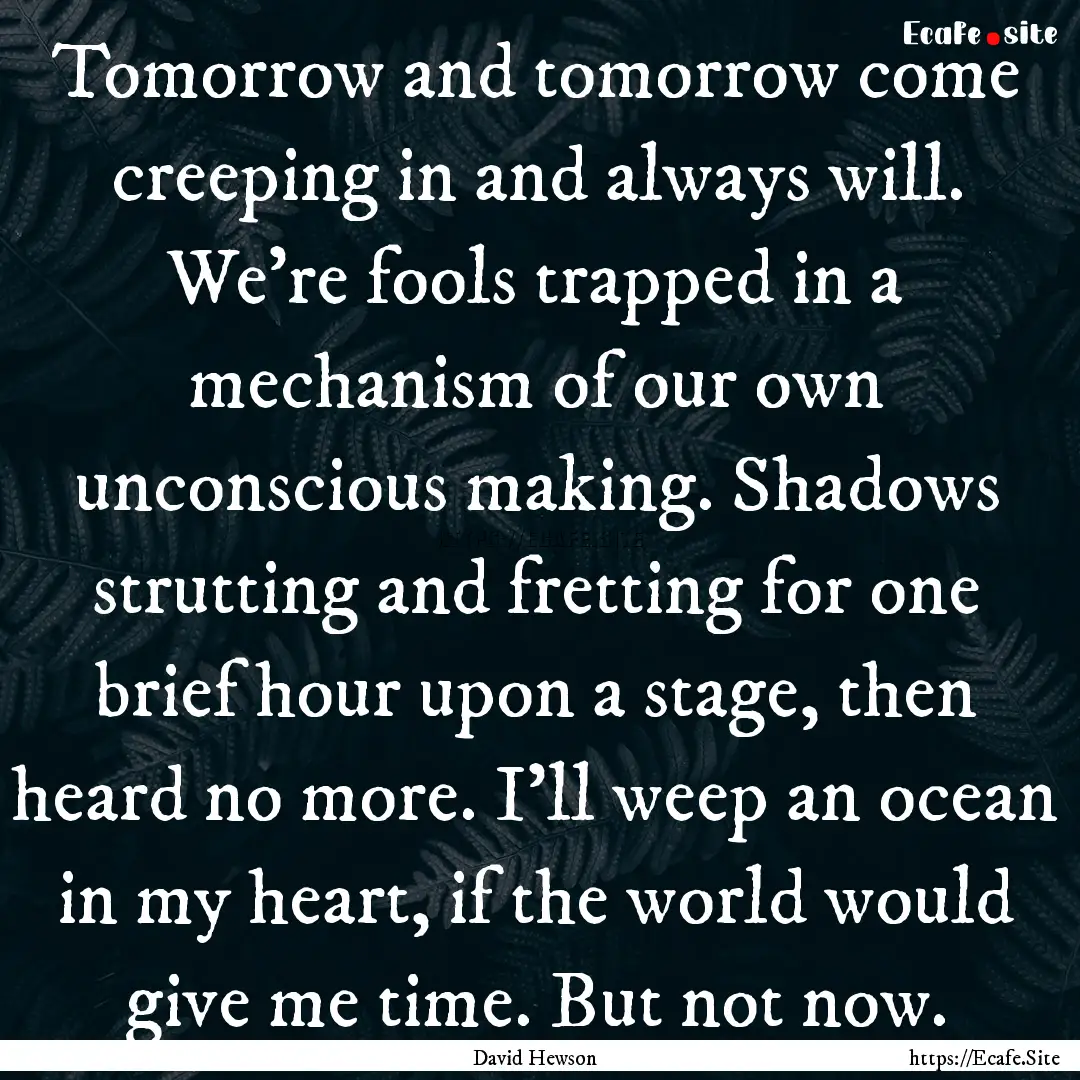 Tomorrow and tomorrow come creeping in and.... : Quote by David Hewson