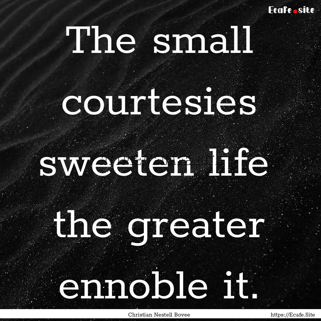 The small courtesies sweeten life the greater.... : Quote by Christian Nestell Bovee