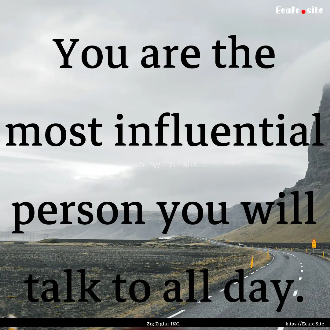 You are the most influential person you will.... : Quote by Zig Ziglar INC.