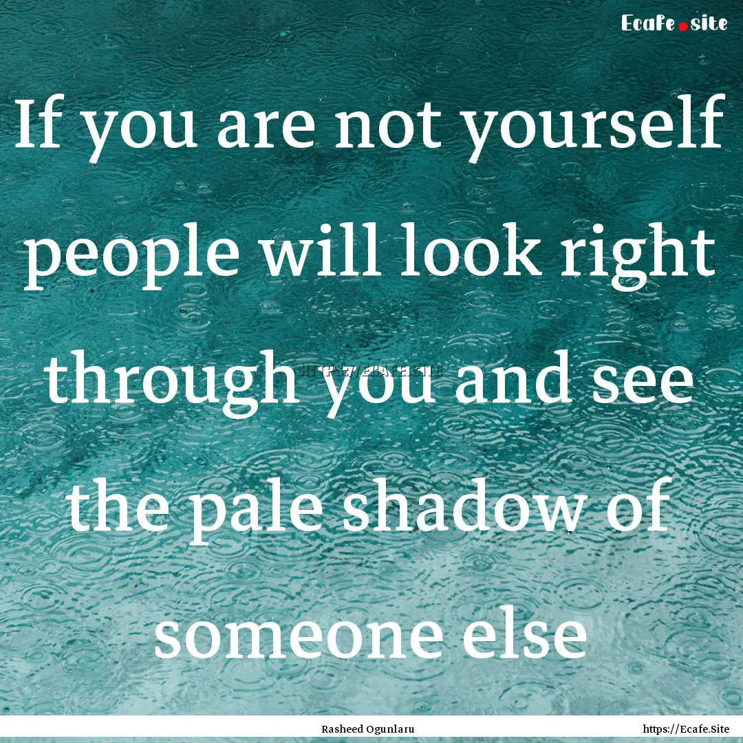 If you are not yourself people will look.... : Quote by Rasheed Ogunlaru