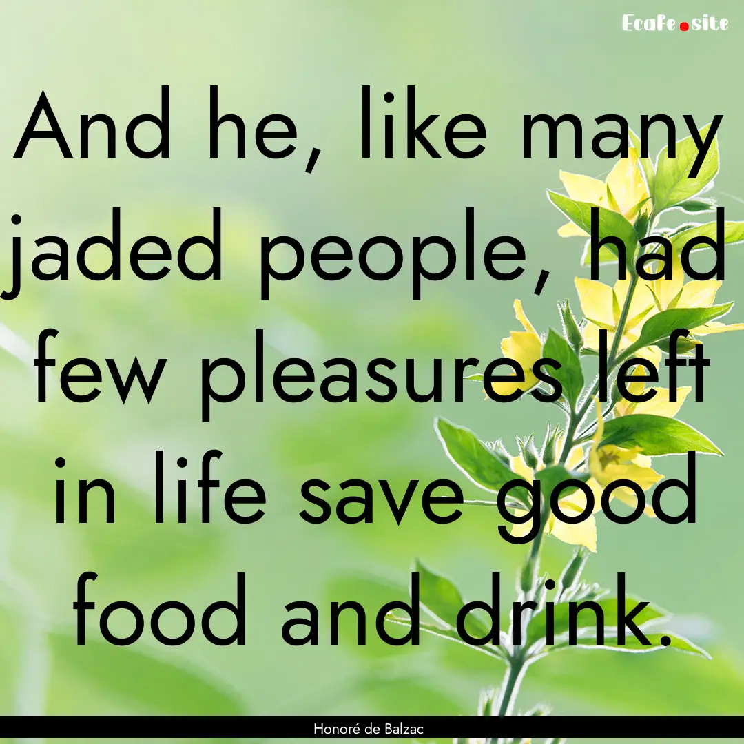 And he, like many jaded people, had few pleasures.... : Quote by Honoré de Balzac