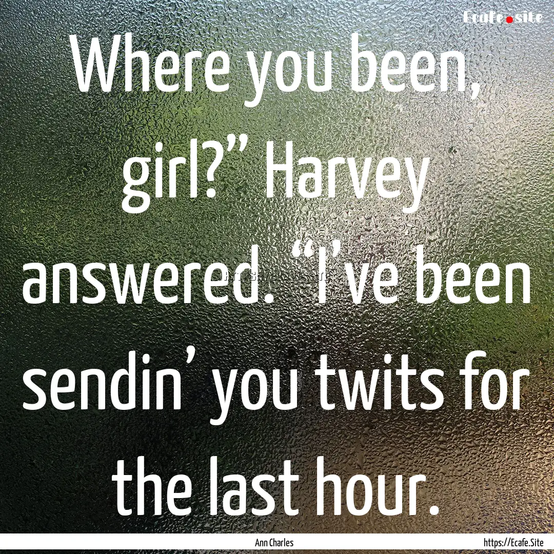 Where you been, girl?” Harvey answered..... : Quote by Ann Charles