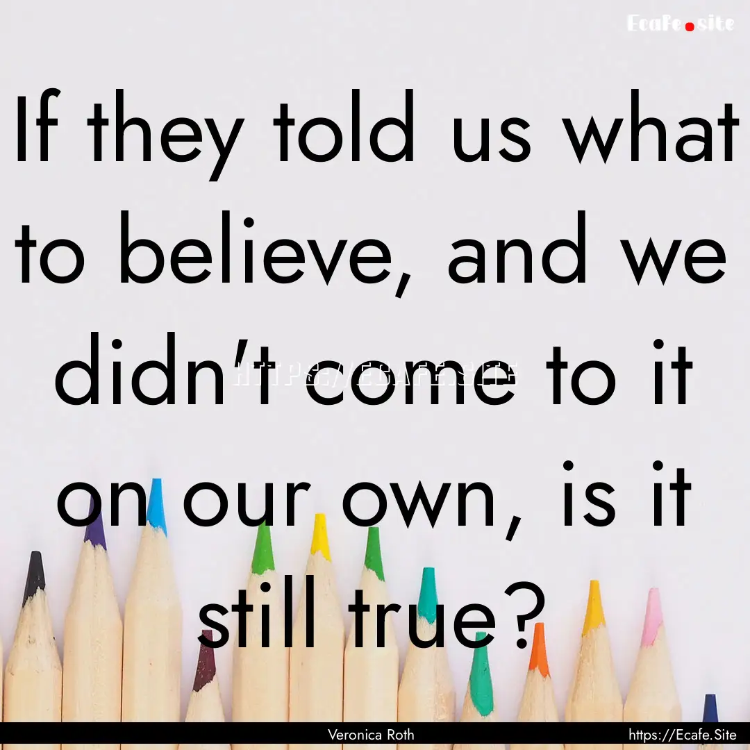 If they told us what to believe, and we didn't.... : Quote by Veronica Roth