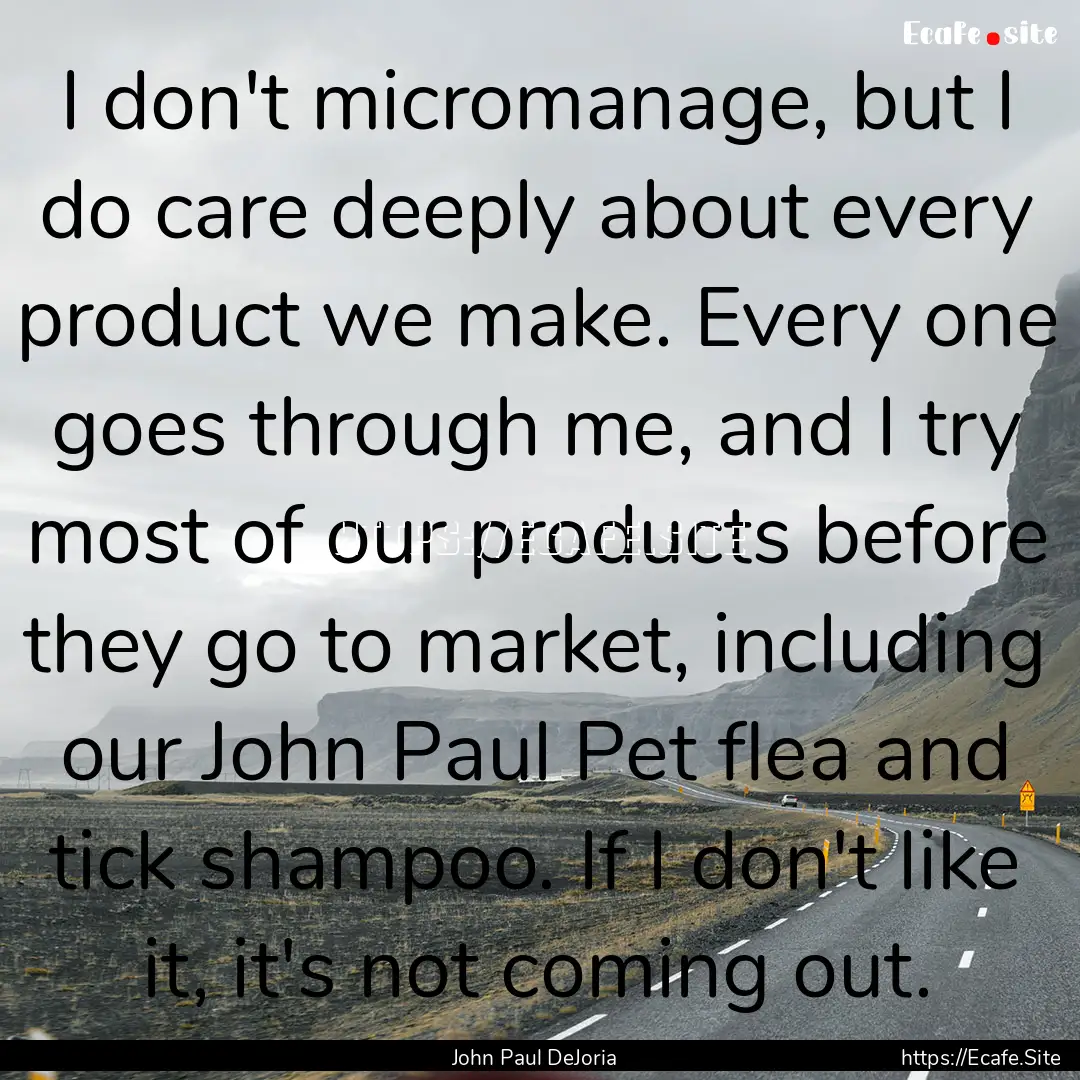 I don't micromanage, but I do care deeply.... : Quote by John Paul DeJoria