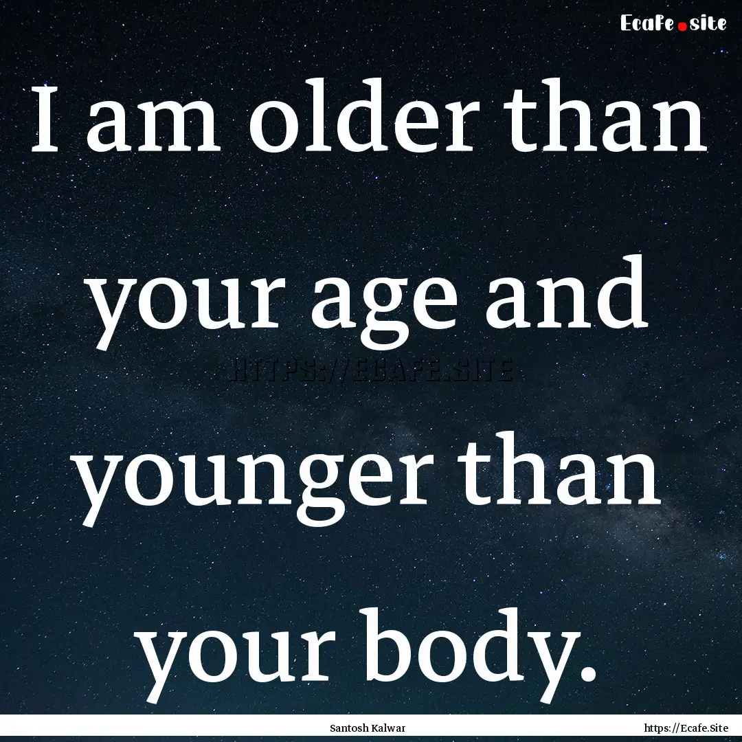 I am older than your age and younger than.... : Quote by Santosh Kalwar