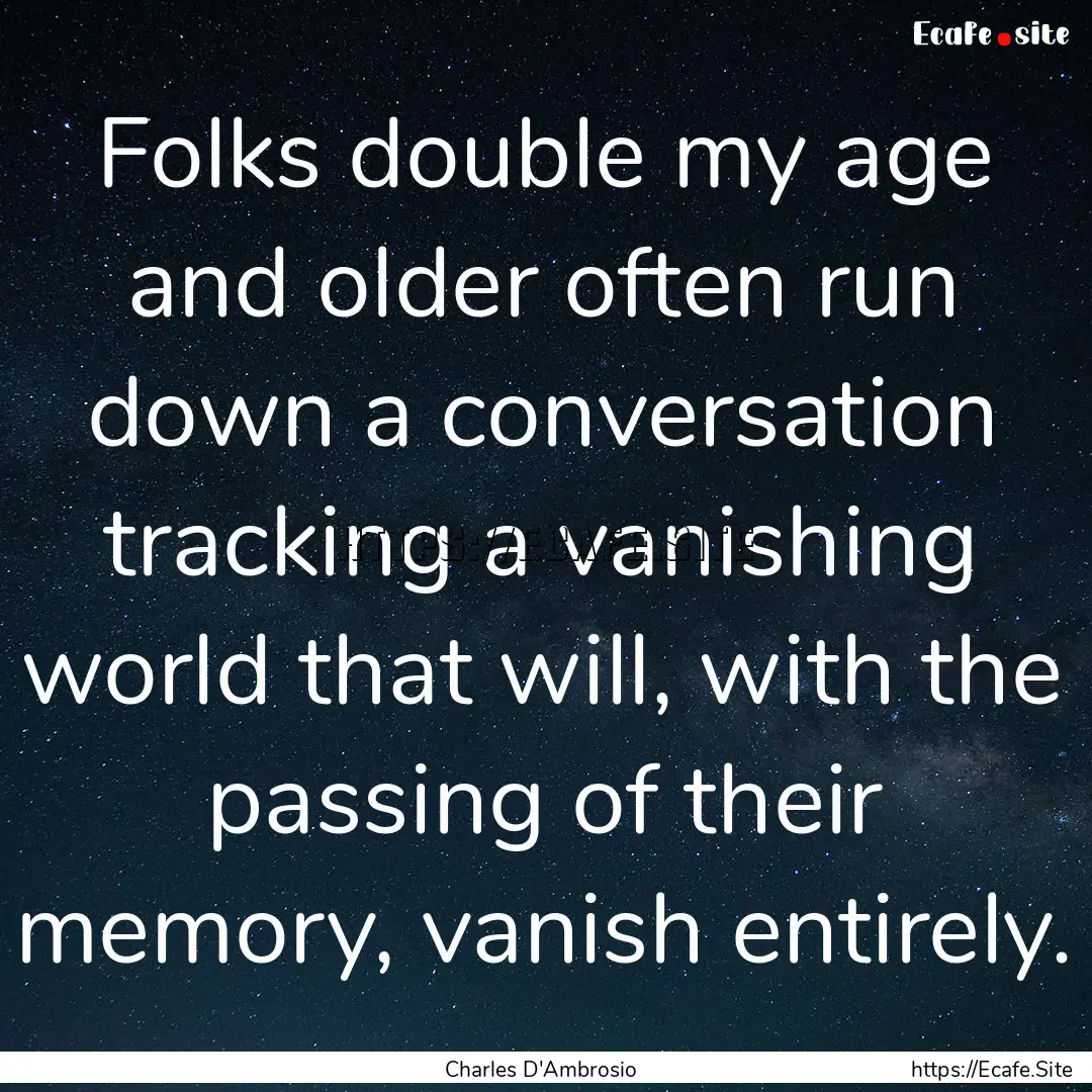 Folks double my age and older often run down.... : Quote by Charles D'Ambrosio