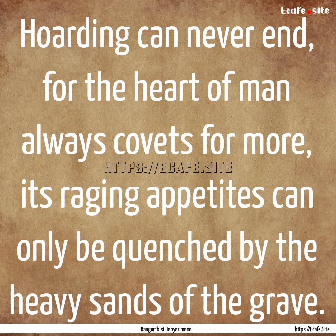 Hoarding can never end, for the heart of.... : Quote by Bangambiki Habyarimana