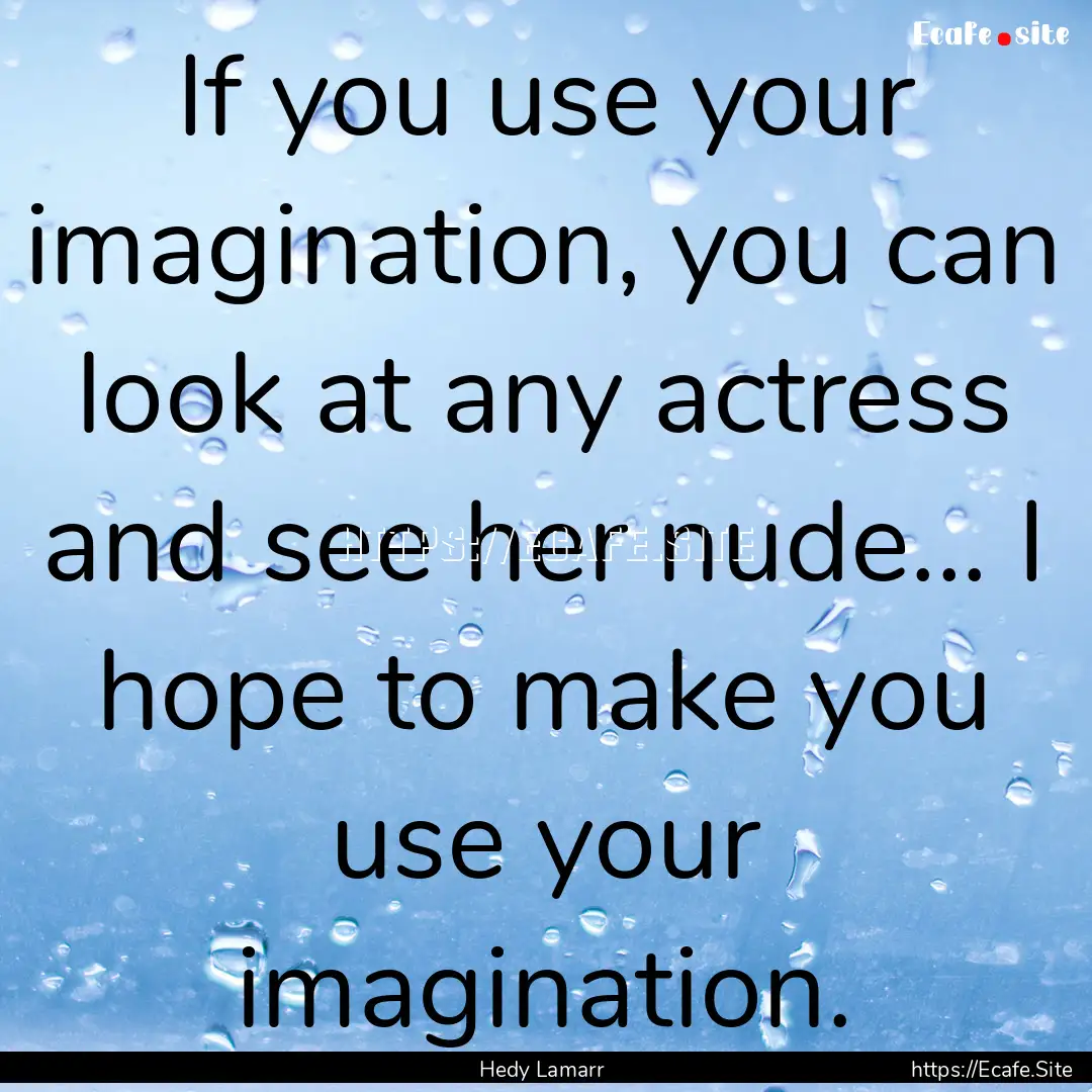 If you use your imagination, you can look.... : Quote by Hedy Lamarr