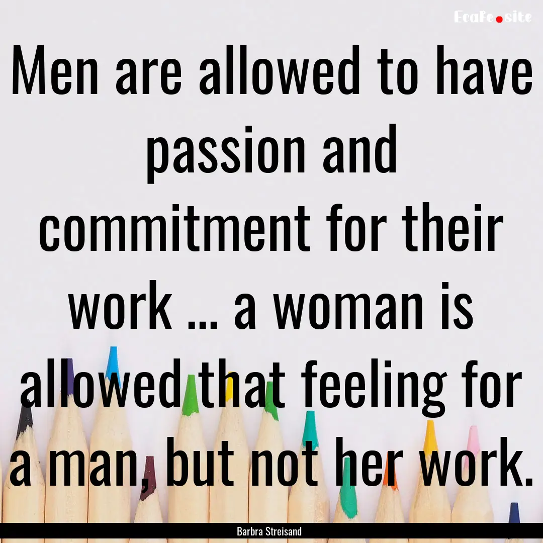 Men are allowed to have passion and commitment.... : Quote by Barbra Streisand