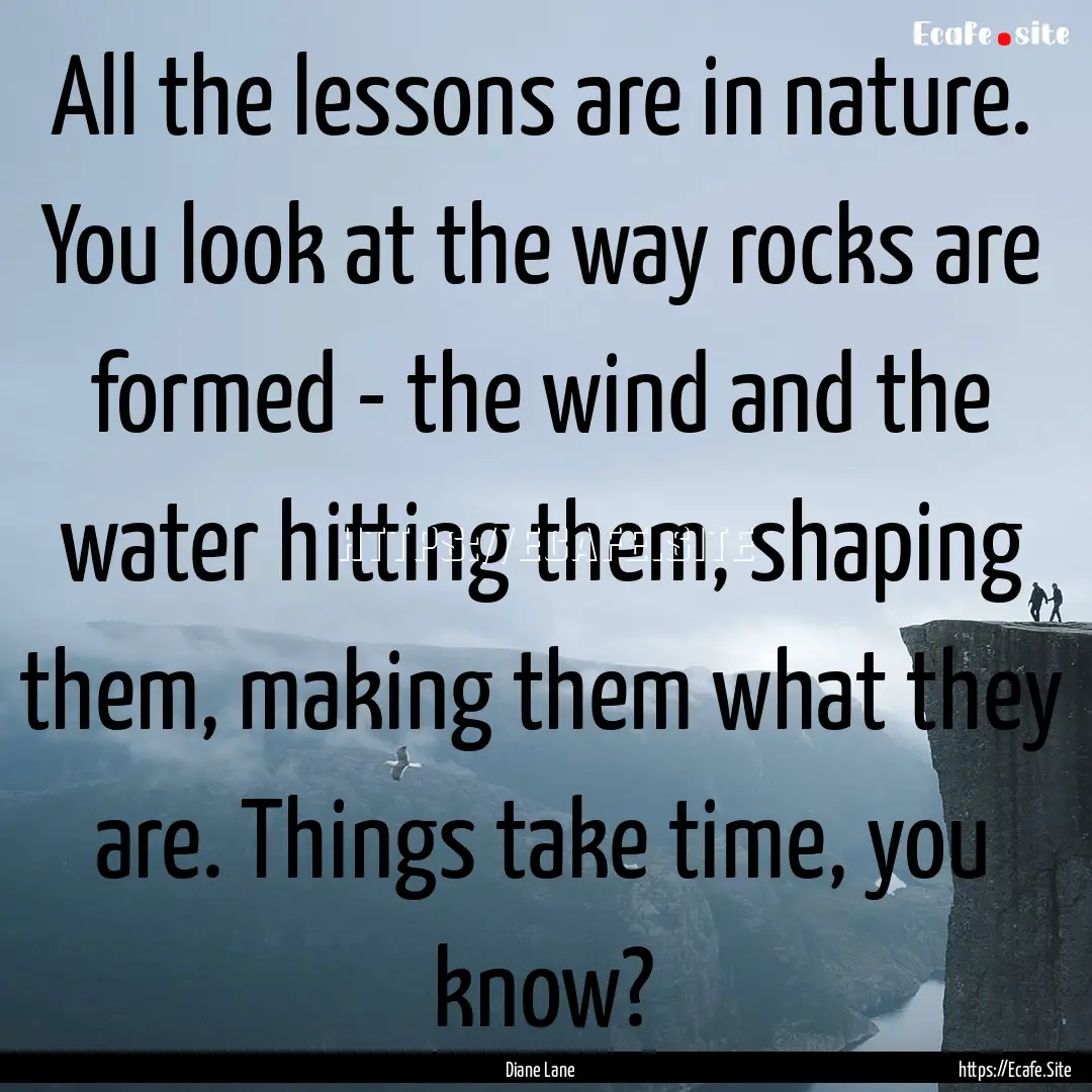 All the lessons are in nature. You look at.... : Quote by Diane Lane