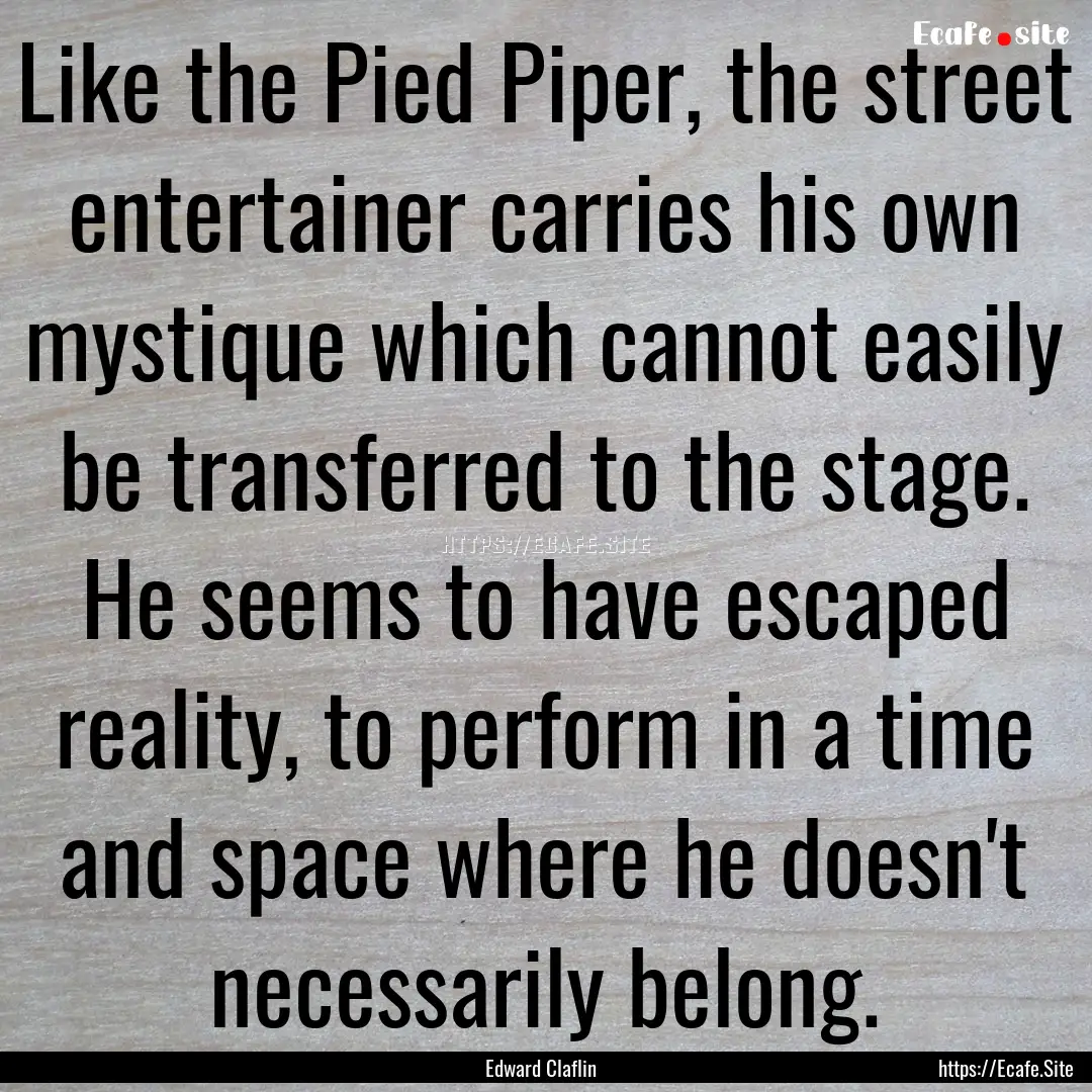 Like the Pied Piper, the street entertainer.... : Quote by Edward Claflin