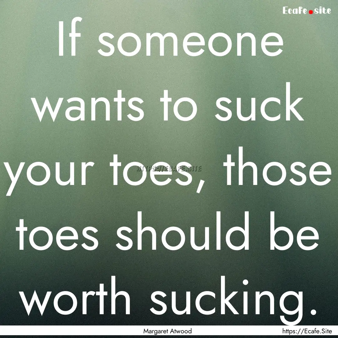 If someone wants to suck your toes, those.... : Quote by Margaret Atwood