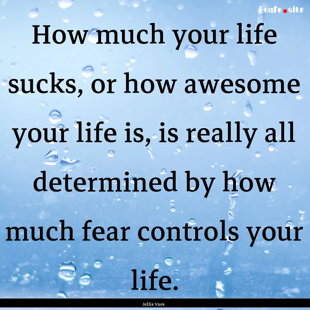 How much your life sucks, or how awesome.... : Quote by Jellis Vaes