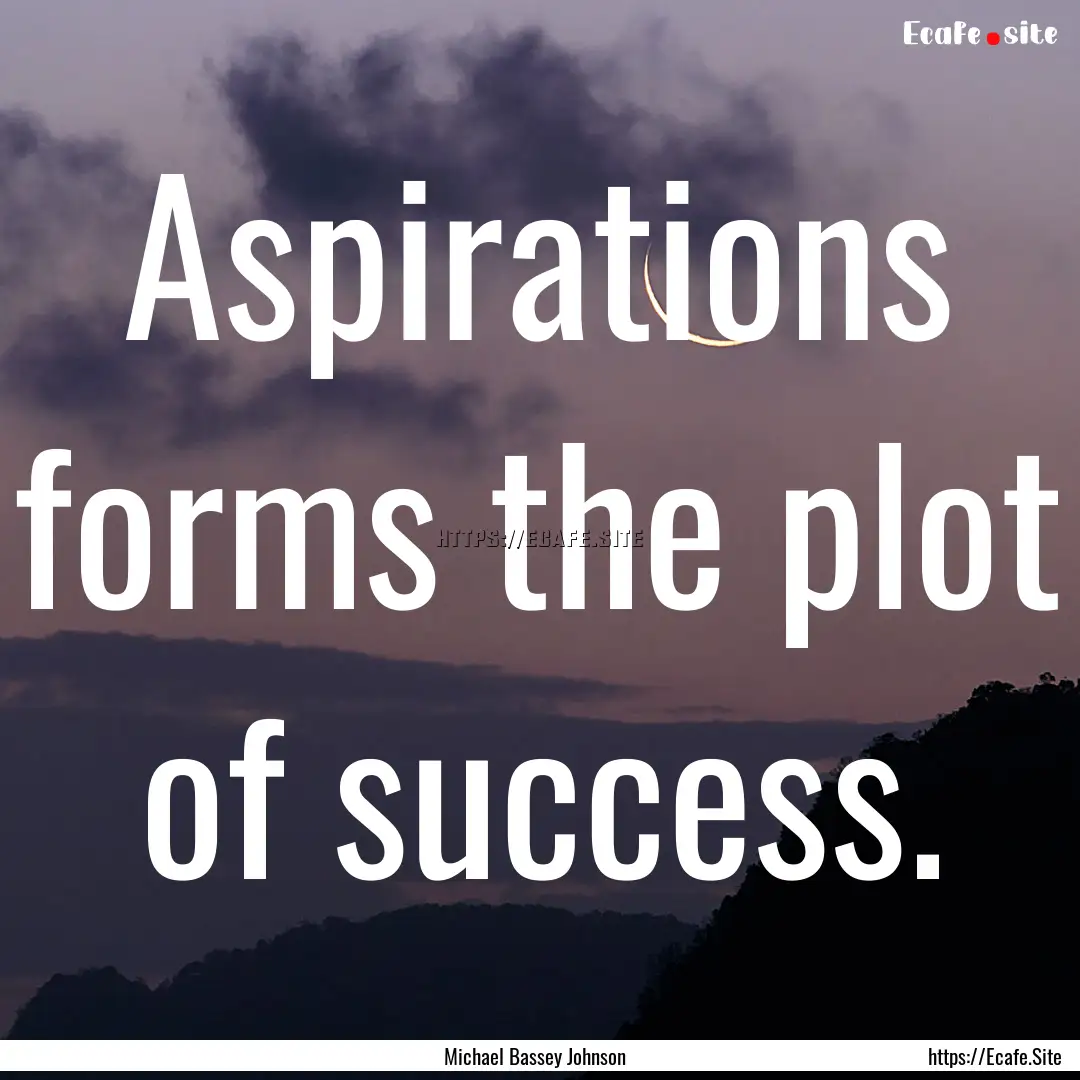 Aspirations forms the plot of success. : Quote by Michael Bassey Johnson