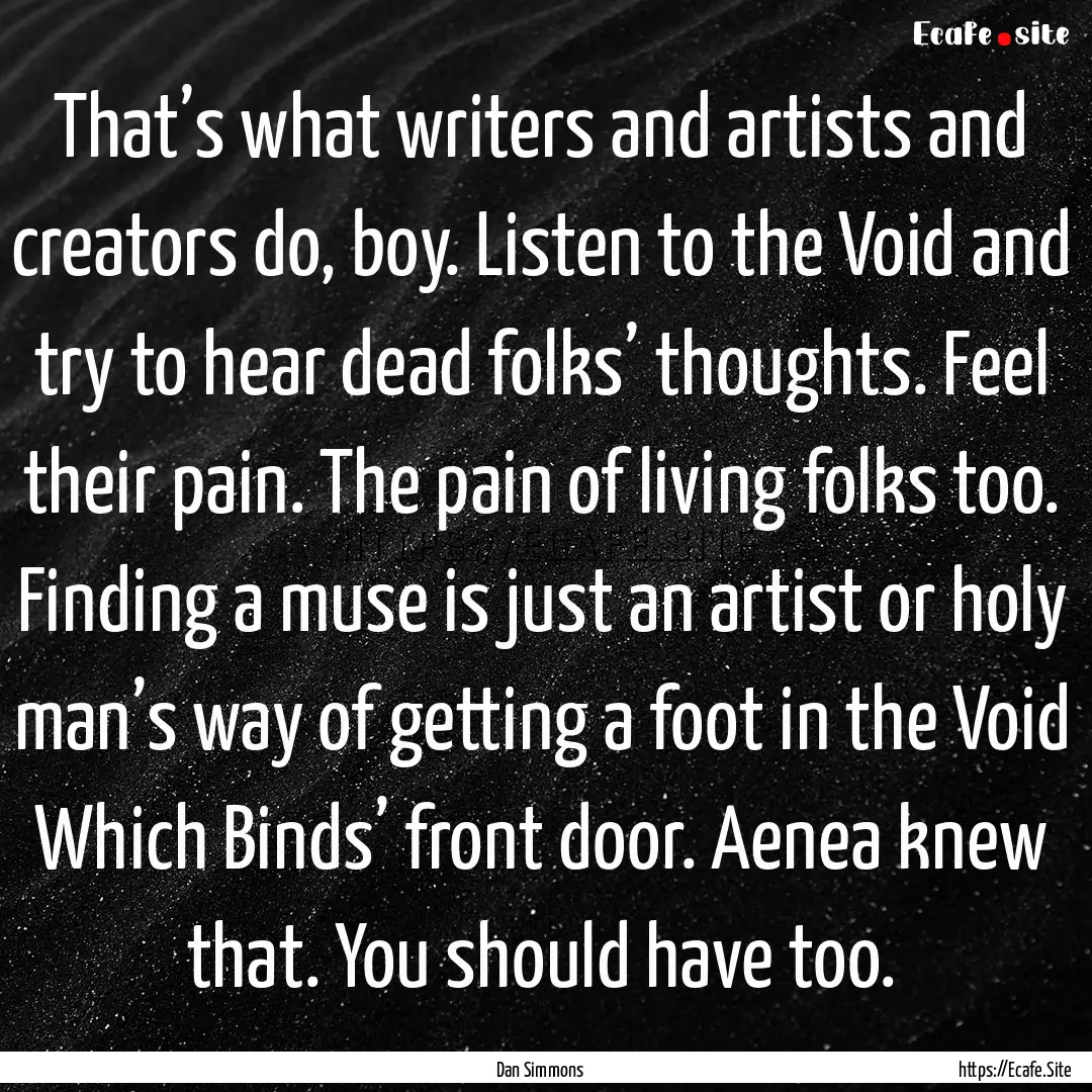 That’s what writers and artists and creators.... : Quote by Dan Simmons