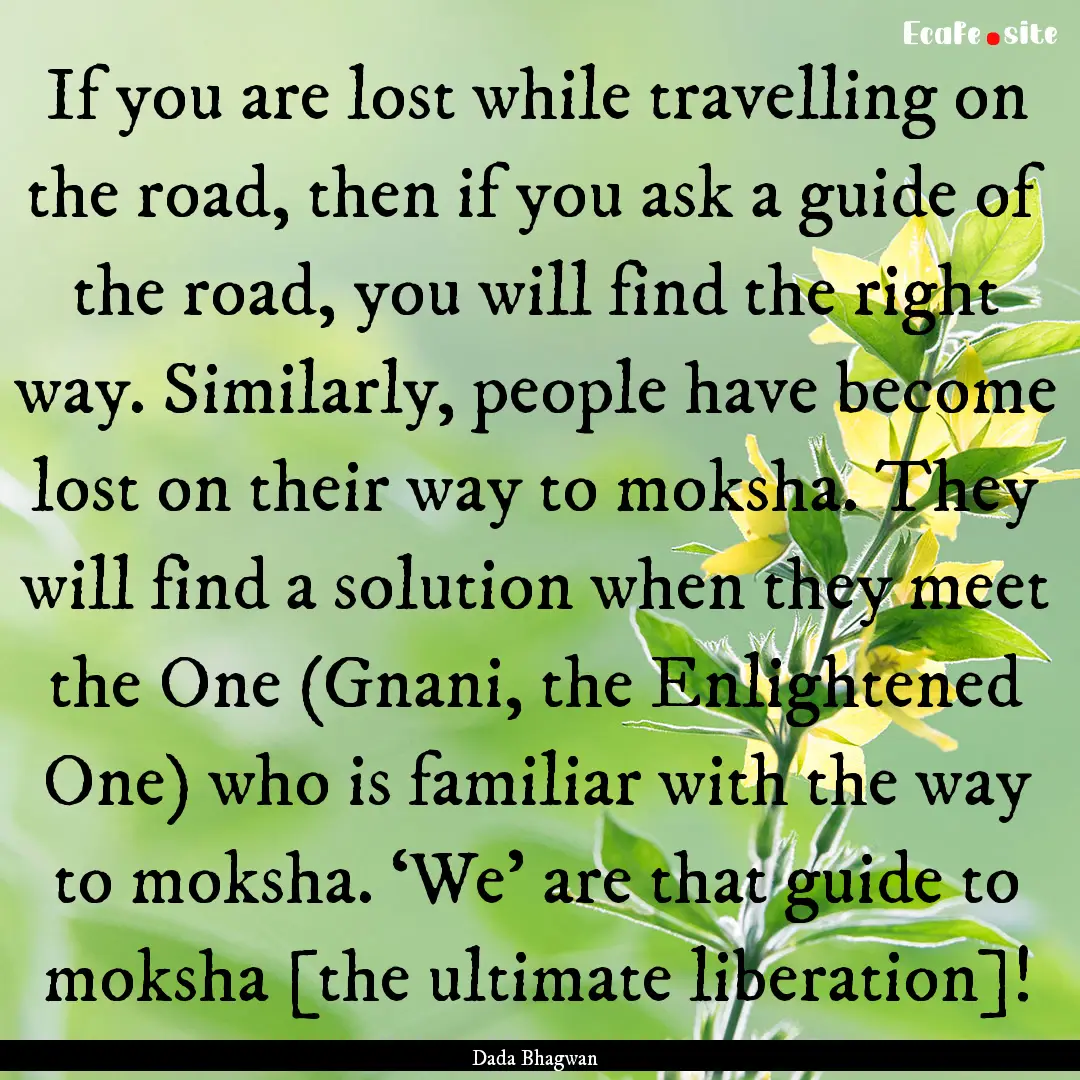 If you are lost while travelling on the road,.... : Quote by Dada Bhagwan