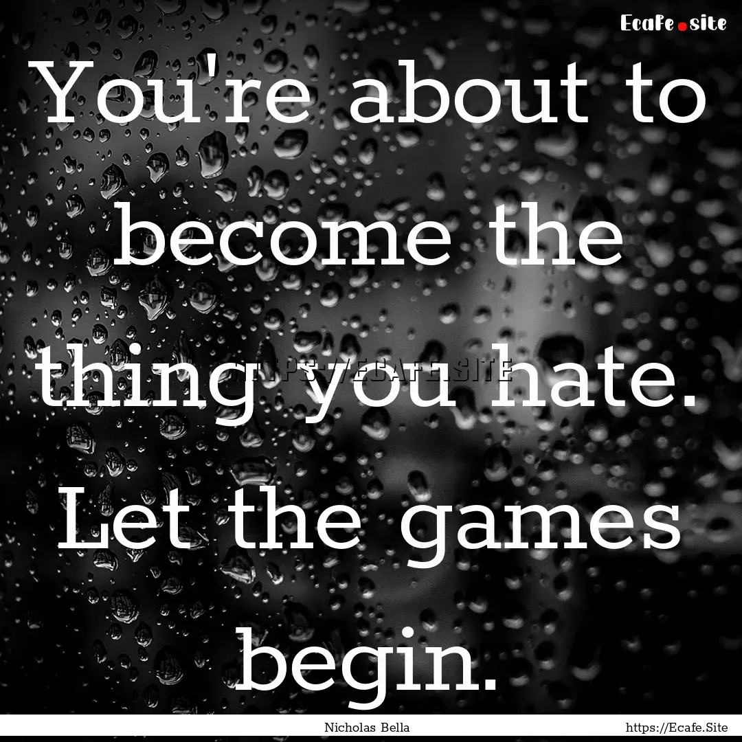 You're about to become the thing you hate..... : Quote by Nicholas Bella