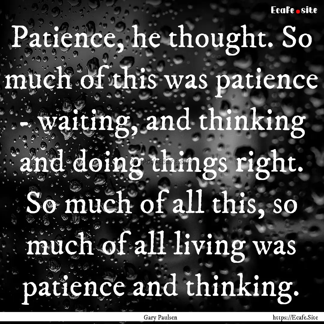 Patience, he thought. So much of this was.... : Quote by Gary Paulsen