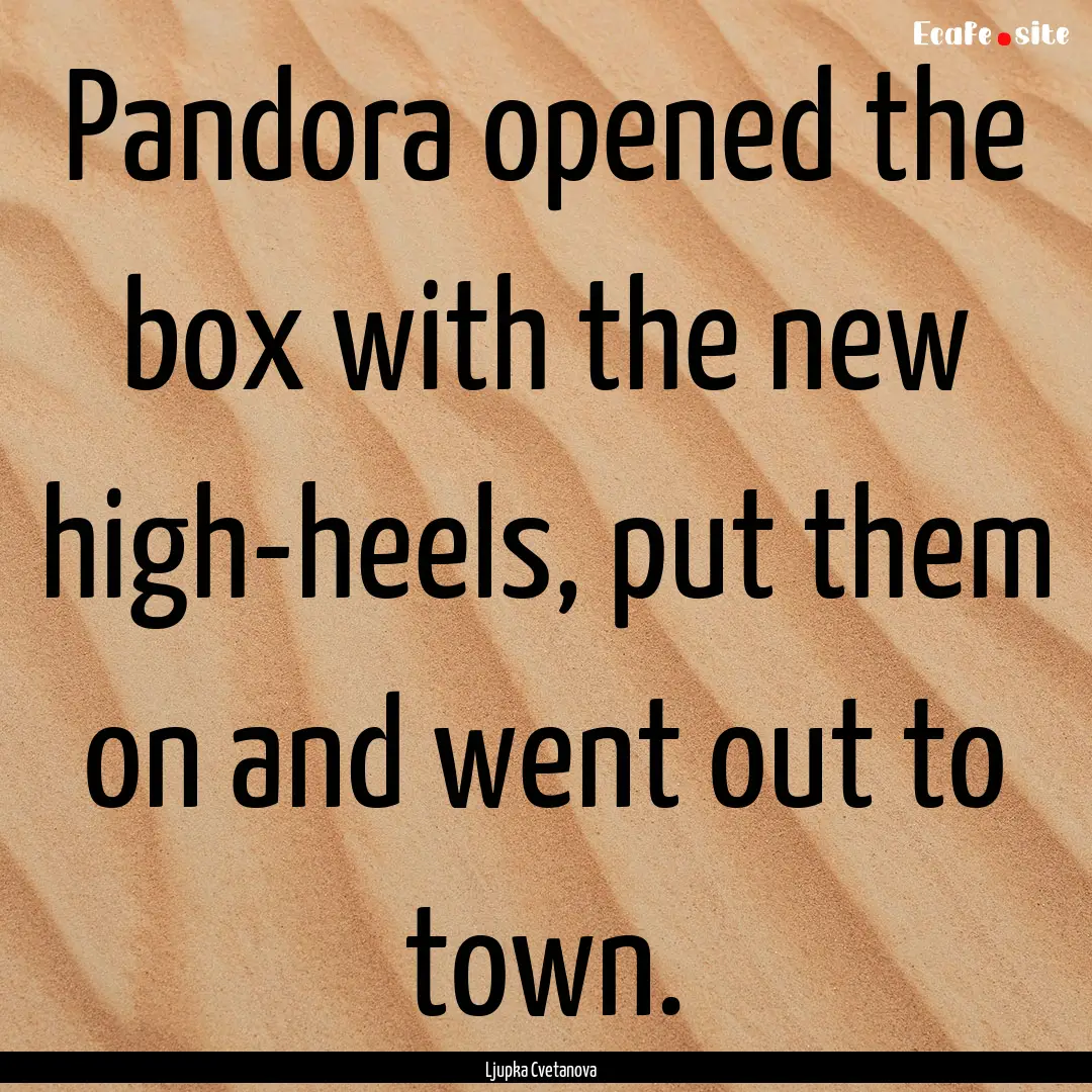 Pandora opened the box with the new high-heels,.... : Quote by Ljupka Cvetanova