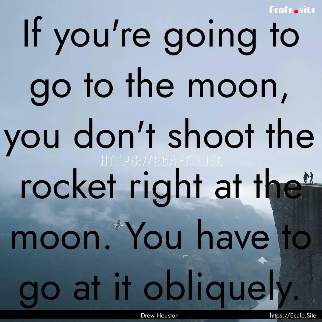 If you're going to go to the moon, you don't.... : Quote by Drew Houston