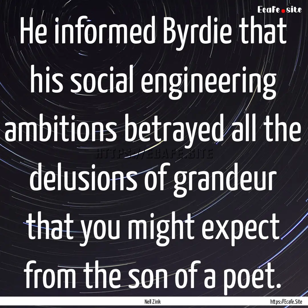 He informed Byrdie that his social engineering.... : Quote by Nell Zink