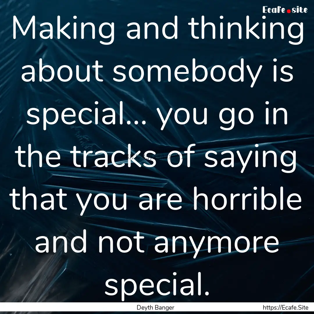 Making and thinking about somebody is special....... : Quote by Deyth Banger