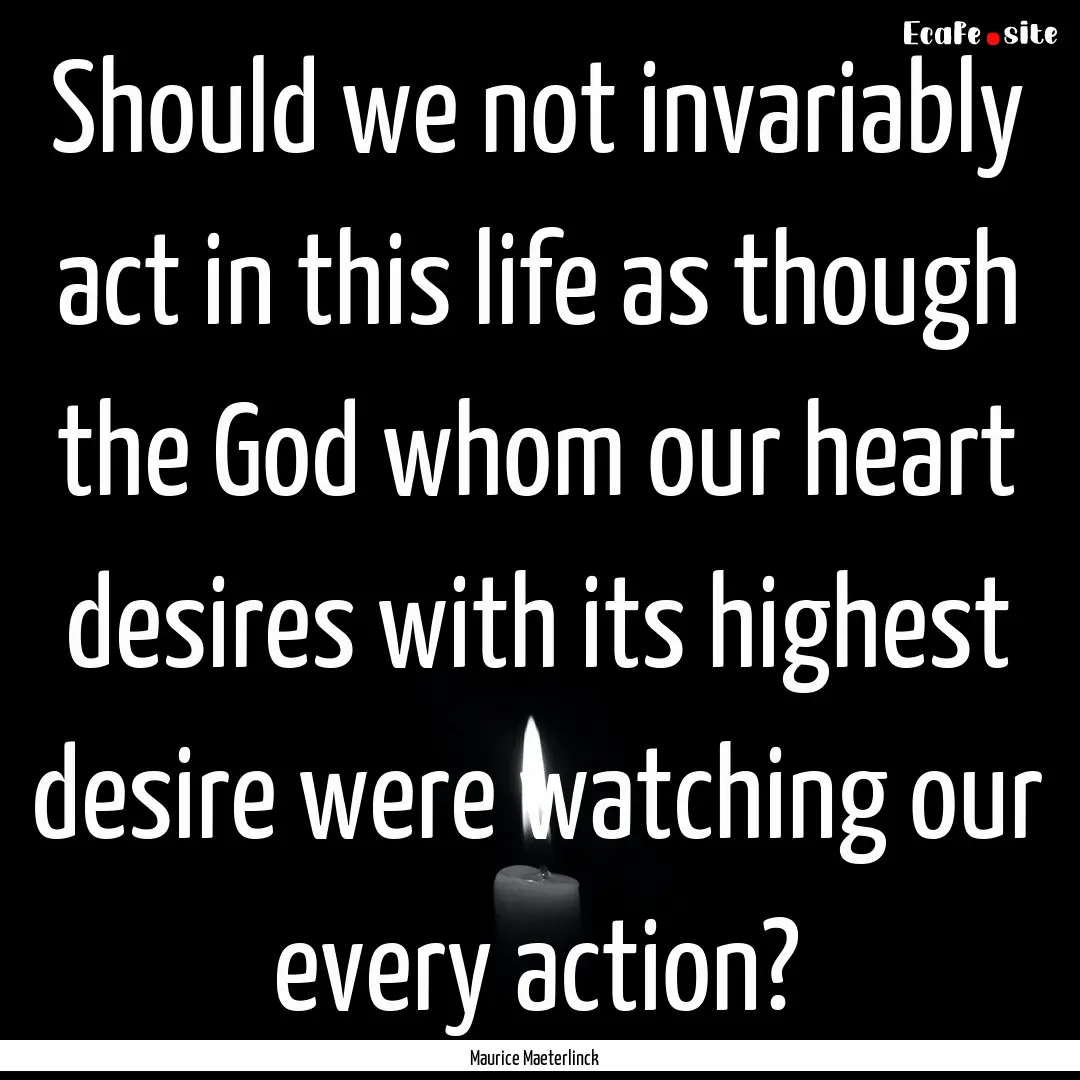 Should we not invariably act in this life.... : Quote by Maurice Maeterlinck