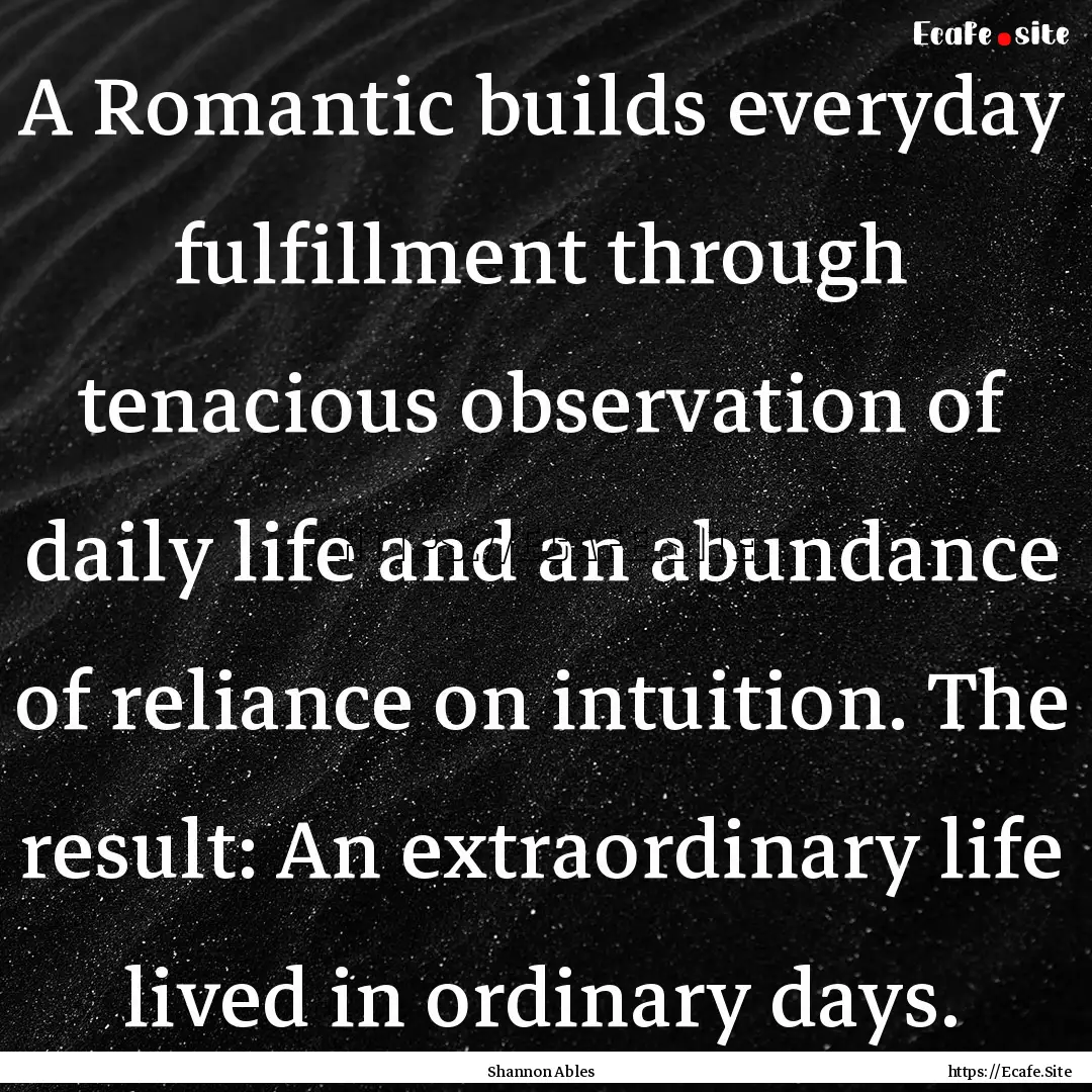 A Romantic builds everyday fulfillment through.... : Quote by Shannon Ables