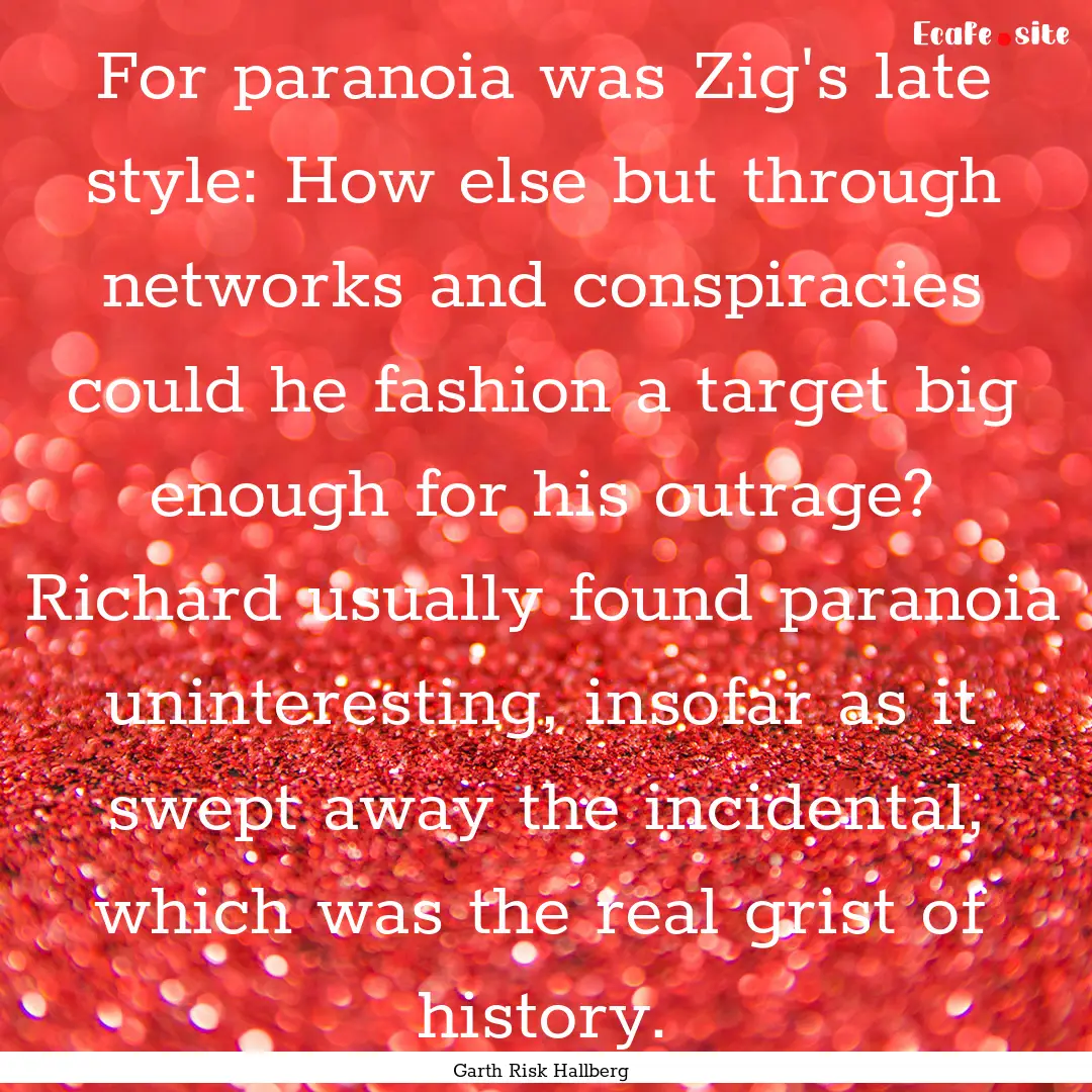 For paranoia was Zig's late style: How else.... : Quote by Garth Risk Hallberg