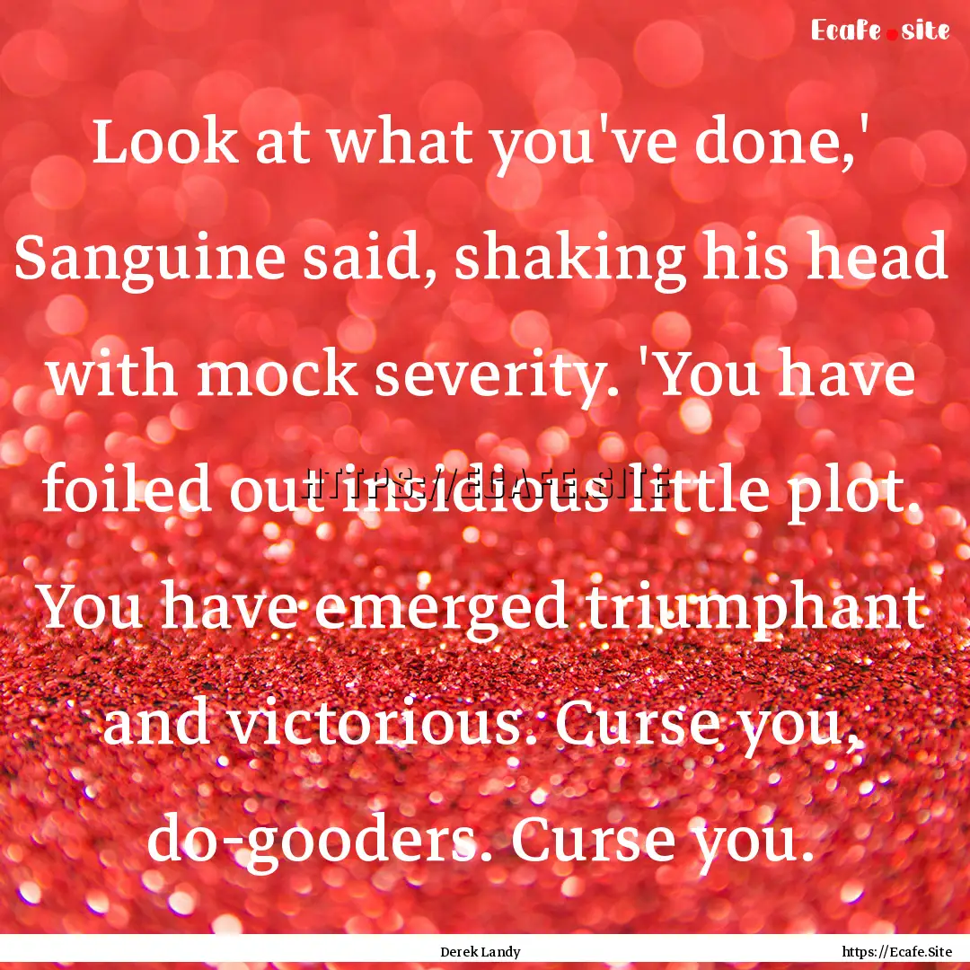 Look at what you've done,' Sanguine said,.... : Quote by Derek Landy