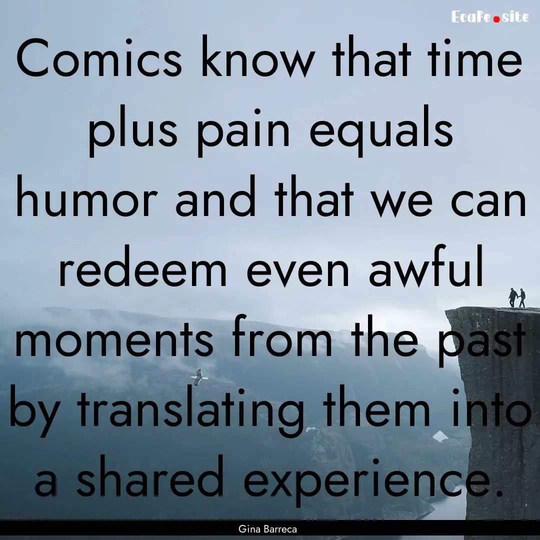 Comics know that time plus pain equals humor.... : Quote by Gina Barreca