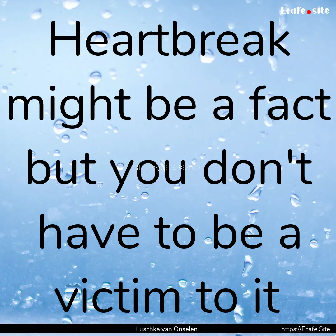 Heartbreak might be a fact but you don't.... : Quote by Luschka van Onselen