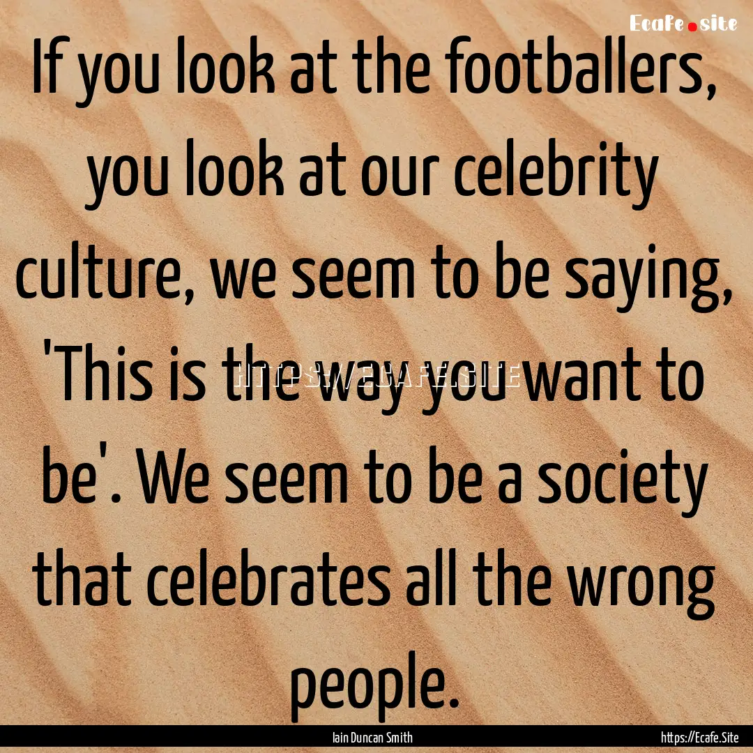 If you look at the footballers, you look.... : Quote by Iain Duncan Smith